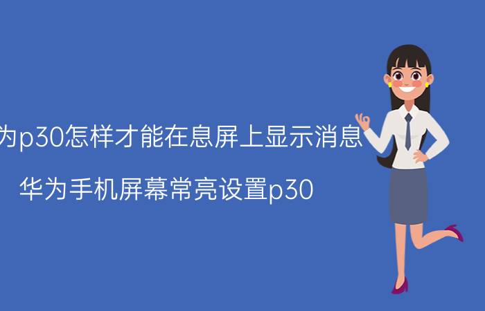 华为p30怎样才能在息屏上显示消息 华为手机屏幕常亮设置p30？